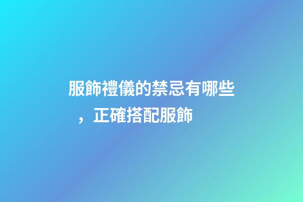 服飾禮儀的禁忌有哪些，正確搭配服飾